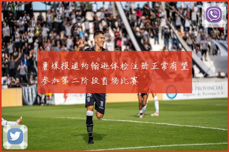 鲁媒报道约翰逊体检注册正常有望参加第二阶段首场比赛