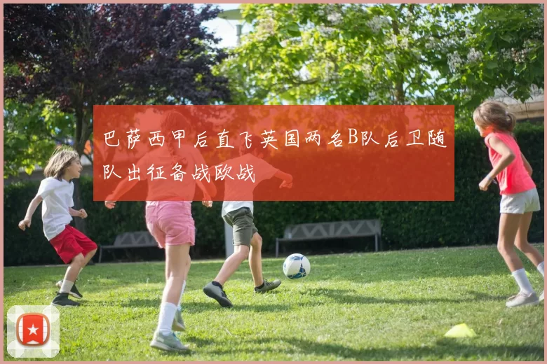 巴萨西甲后直飞英国两名B队后卫随队出征备战欧战