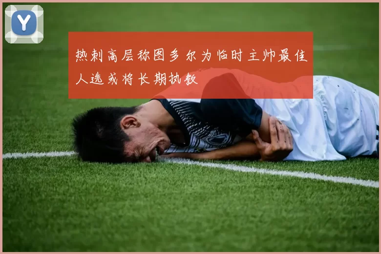 热刺高层称图多尔为临时主帅最佳人选或将长期执教