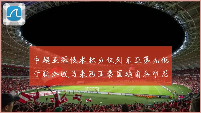 中超亚冠技术积分仅列东亚第九低于新加坡马来西亚泰国越南和印尼