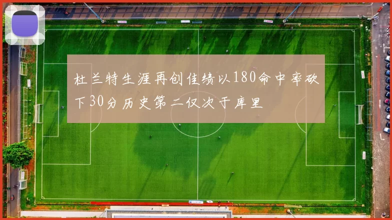 杜兰特生涯再创佳绩以180命中率砍下30分历史第二仅次于库里