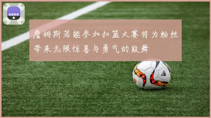 詹姆斯若能参加扣篮大赛将为粉丝带来无限惊喜与勇气的鼓舞