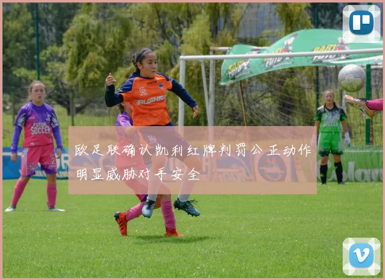 欧足联确认凯利红牌判罚公正动作明显威胁对手安全