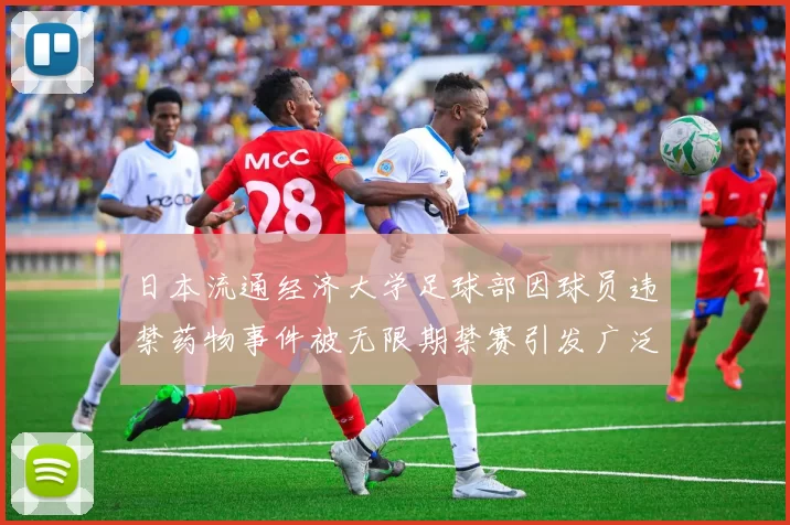 日本流通经济大学足球部因球员违禁药物事件被无限期禁赛引发广泛关注