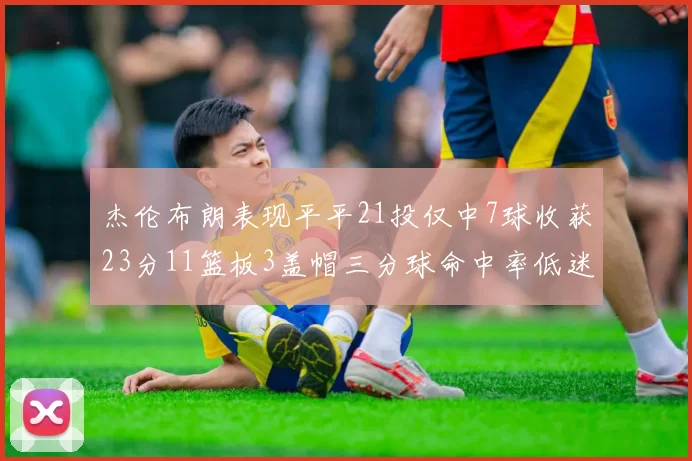 杰伦布朗表现平平21投仅中7球收获23分11篮板3盖帽三分球命中率低迷